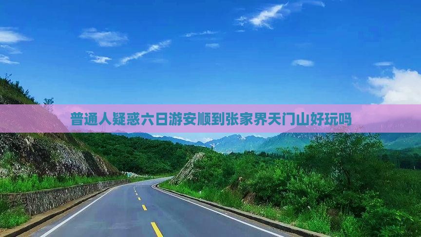 普通人疑惑六日游安顺到张家界天门山好玩吗