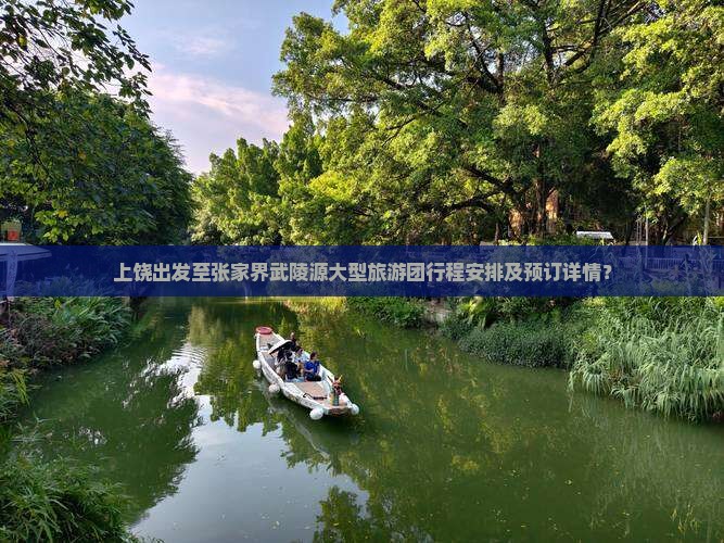 上饶出发至张家界武陵源大型旅游团行程安排及预订详情? 上饶出发至张家界武陵源大型旅游团行程安排及预订详情?