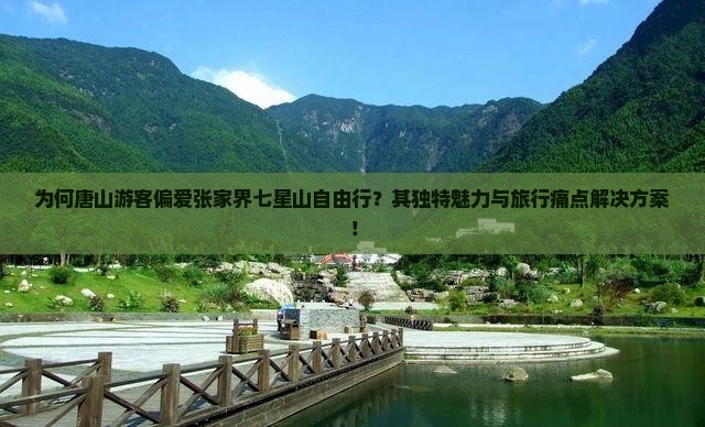 为何唐山游客偏爱张家界七星山自由行？其独特魅力与旅行痛点解决方案！