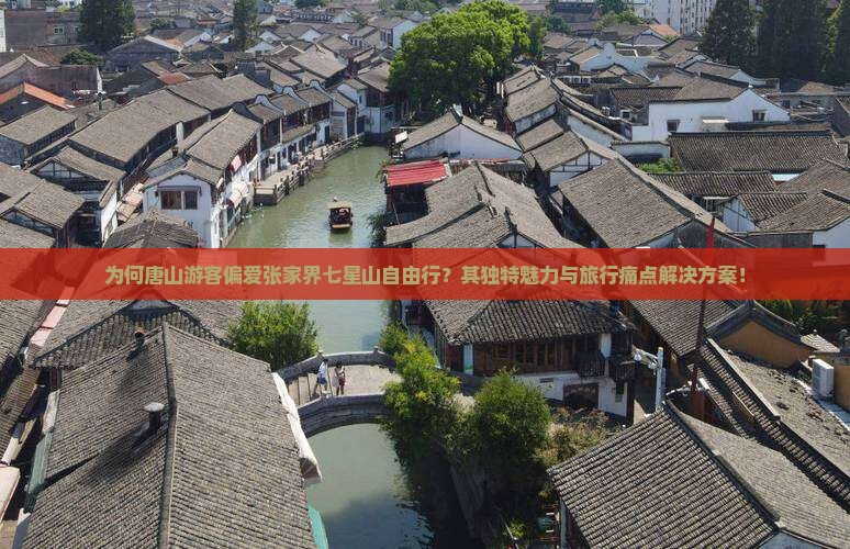 为何唐山游客偏爱张家界七星山自由行？其独特魅力与旅行痛点解决方案！