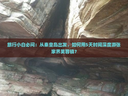 旅行小白必问：从秦皇岛出发，如何用5天时间深度游张家界芙蓉镇？