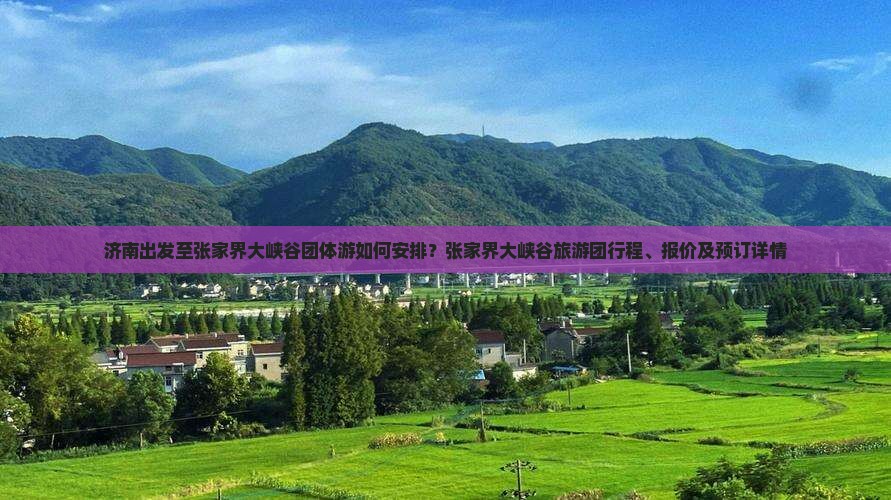 济南出发至张家界大峡谷团体游如何安排？张家界大峡谷旅游团行程、报价及预订详情