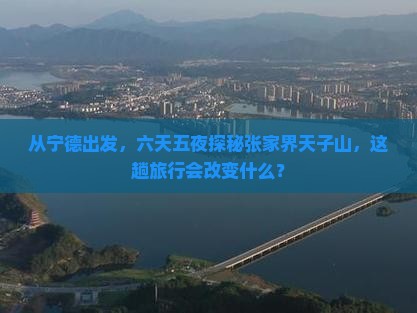 从宁德出发，六天五夜探秘张家界天子山，这趟旅行会改变什么？