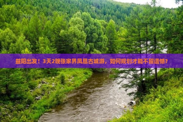 益阳出发！3天2晚张家界凤凰古城游，如何规划才能不留遗憾？