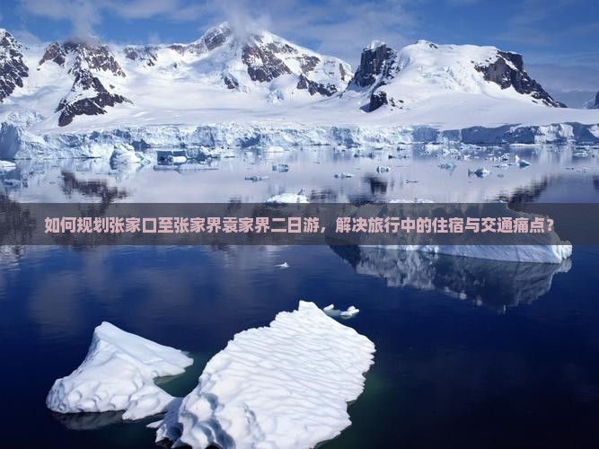 如何规划张家口至张家界袁家界二日游，解决旅行中的住宿与交通痛点？