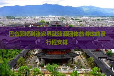 巴音郭楞到张家界武陵源团体旅游