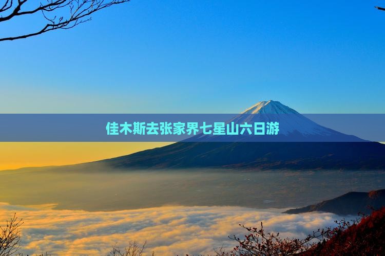 佳木斯去张家界七星山六日游