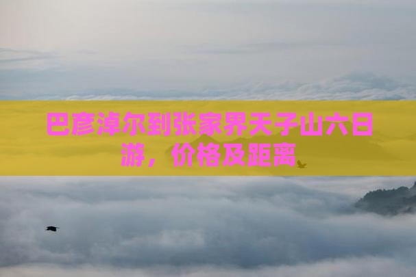 巴彦淖尔到张家界天子山六日游