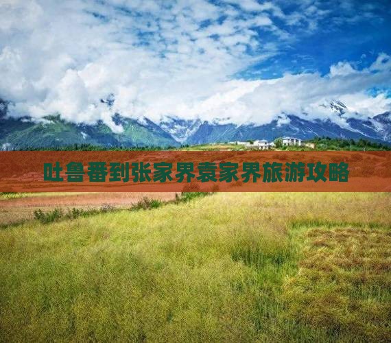 吐鲁番到张家界袁家界攻略