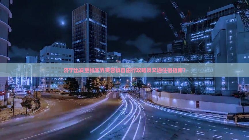 济宁出发至张家界芙蓉镇自由行攻略及交通住宿指南？