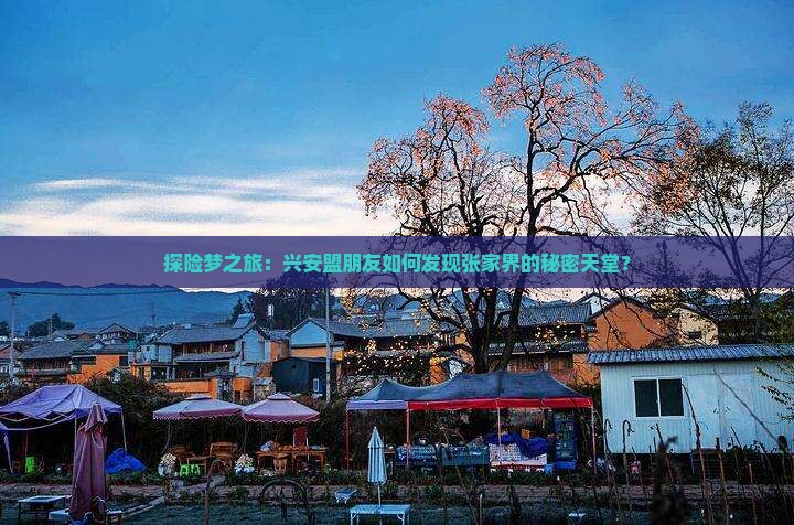 探险梦之旅：兴安盟朋友如何发现张家界的秘密天堂？