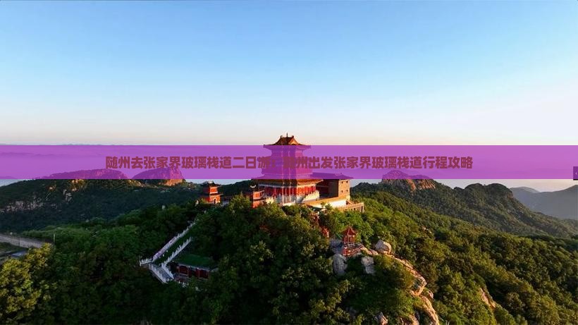 随州去张家界玻璃栈道二日游：随州出发张家界玻璃栈道行程攻略
