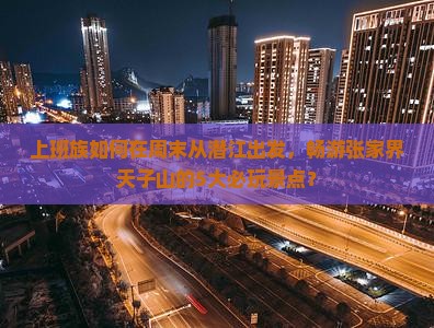 上班族如何在周末从潜江出发，畅游张家界天子山的5大必玩景点？