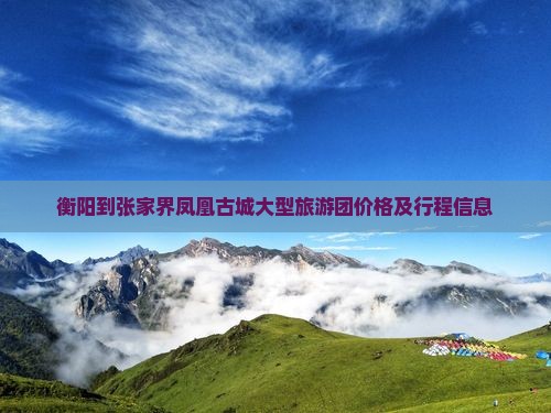 衡阳到张家界凤凰古城大型旅游团价格及行程信息