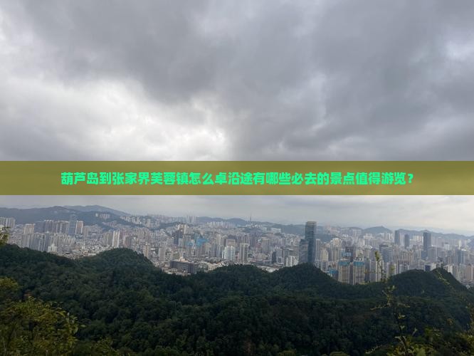 葫芦岛到张家界芙蓉镇怎么卓沿途有哪些必去的景点值得游览？
