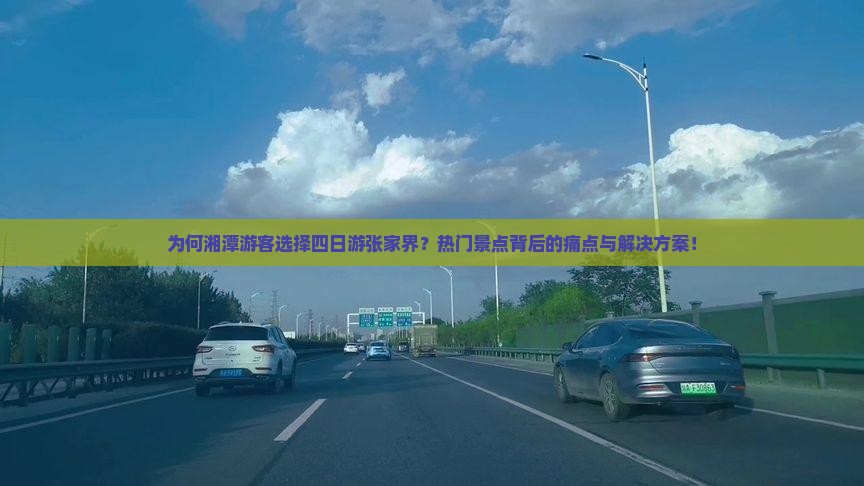 为何湘潭游客选择四日游张家界？热门景点背后的痛点与解决方案！