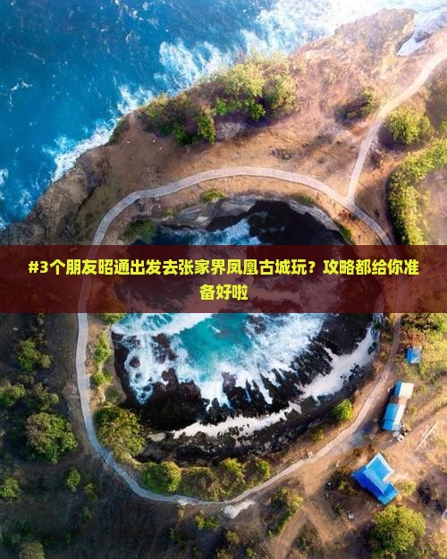 #3个朋友昭通出发去张家界凤凰古城玩？攻略都给你准备好啦