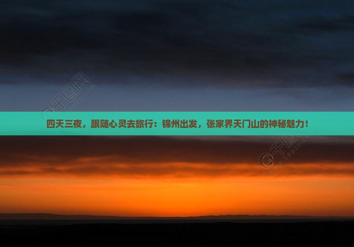 四天三夜，跟随心灵去旅行：锦州出发，张家界天门山的神秘魅力！