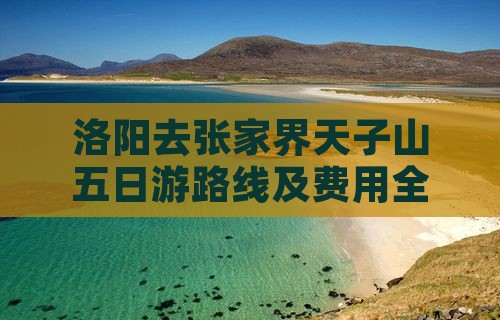 洛阳去张家界天子山五日游路线及费用全攻略