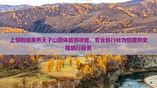 上饶到张家界天子山团体旅游攻略，专业旅行社为您提供全程旅行服务