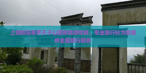 上饶到张家界天子山团体旅游攻略，专业旅行社为您提供全程旅行服务