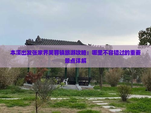 本溪出发张家界芙蓉镇旅游攻略：哪里不容错过的重要景点详解