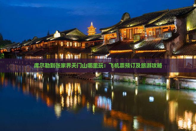 库尔勒到张家界天门山哪里玩：飞机票预订及旅游攻略