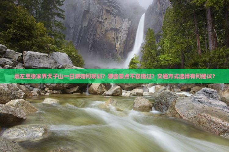 崇左至张家界天子山一日游如何规划？哪些景点不容错过？交通方式选择有何建议？