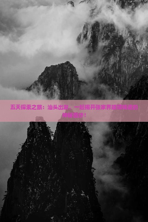 五天探索之旅：汕头出发，一起揭开张家界玻璃栈道的神秘面纱！