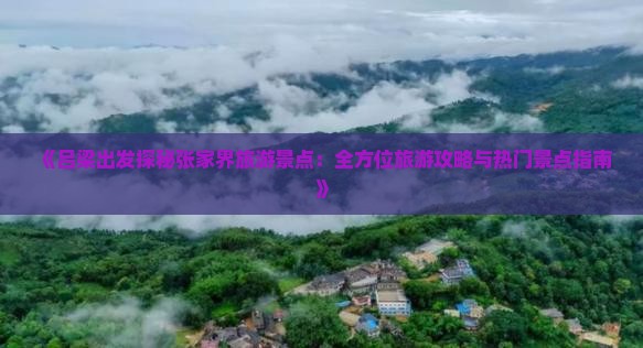 《吕梁出发探秘张家界旅游景点：全方位旅游攻略与热门景点指南》