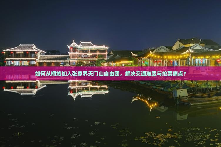 如何从桐城加入张家界天门山自由团，解决交通难题与抢票痛点？