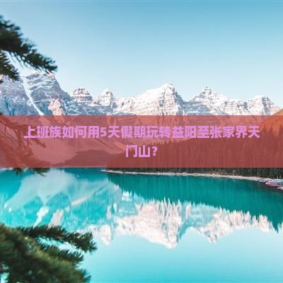 上班族如何用5天假期玩转益阳至张家界天门山？