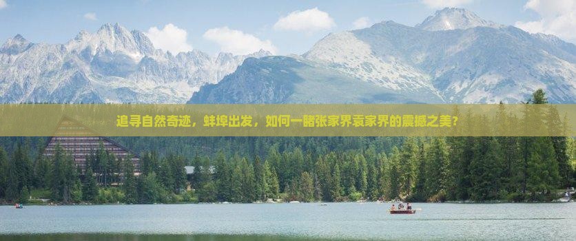追寻自然奇迹，蚌埠出发，如何一睹张家界袁家界的震撼之美？