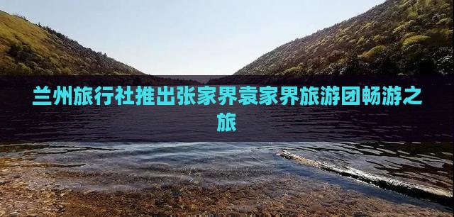 兰州旅行社推出张家界袁家界旅游团畅游之旅