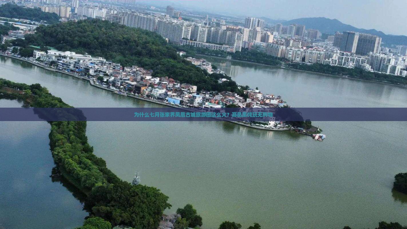为什么七月张家界凤凰古城旅游团这么火？高品质纯玩无购物