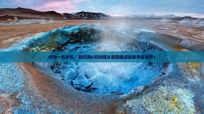 作为一名驴友，如何用6天时间从安阳畅游张家界袁家界？