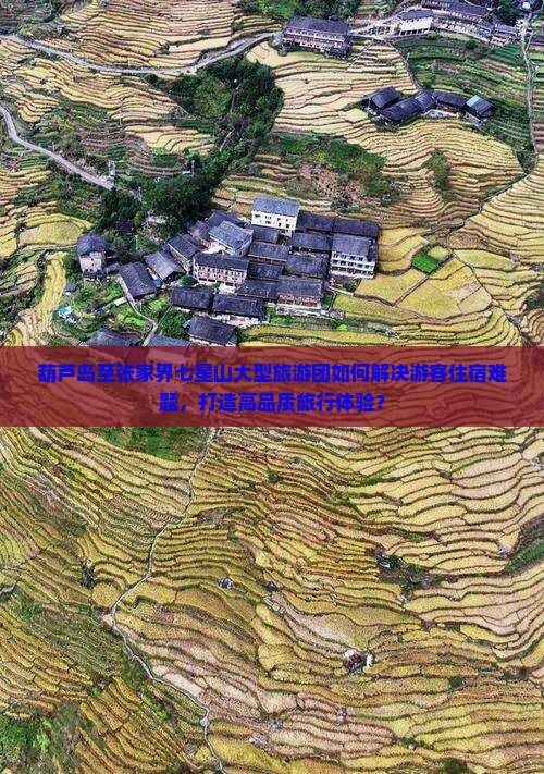 葫芦岛至张家界七星山大型旅游团如何解决游客住宿难题，打造高品质旅行体验？