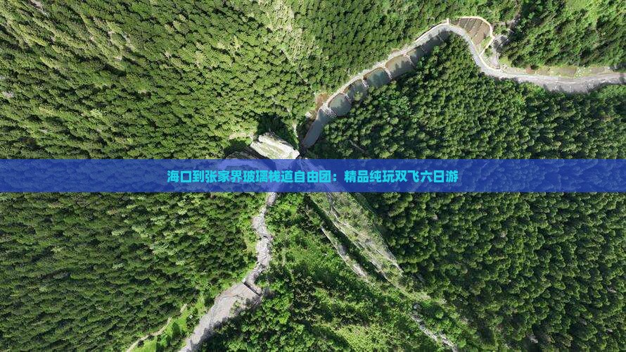 海口到张家界玻璃栈道自由团：精品纯玩双飞六日游