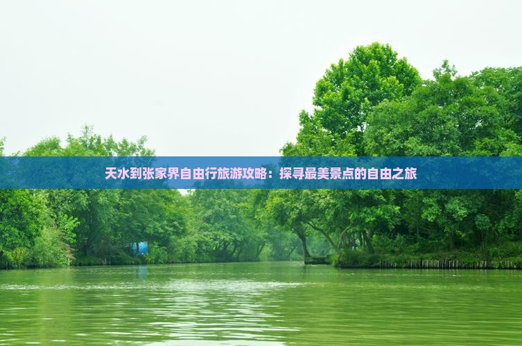 天水到张家界自由行旅游攻略：探寻最美景点的自由之旅