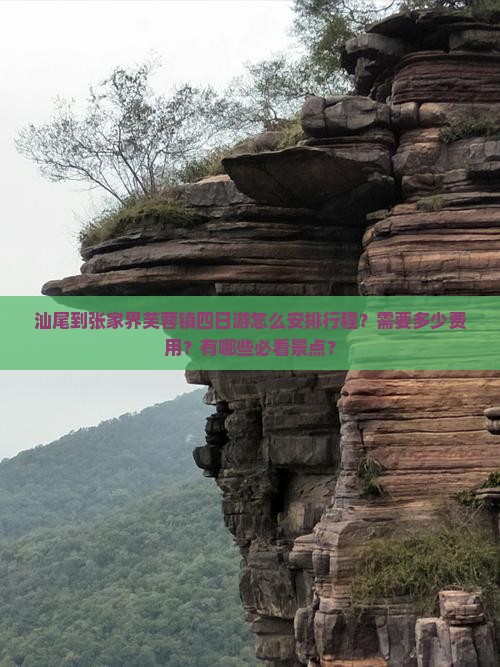 汕尾到张家界芙蓉镇四日游怎么安排行程？需要多少费用？有哪些必看景点？