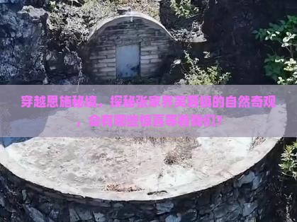 穿越恩施秘境，探秘张家界芙蓉镇的自然奇观，会有哪些惊喜等着我们？