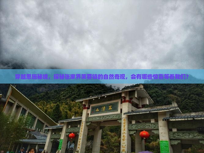 穿越恩施秘境，探秘张家界芙蓉镇的自然奇观，会有哪些惊喜等着我们？