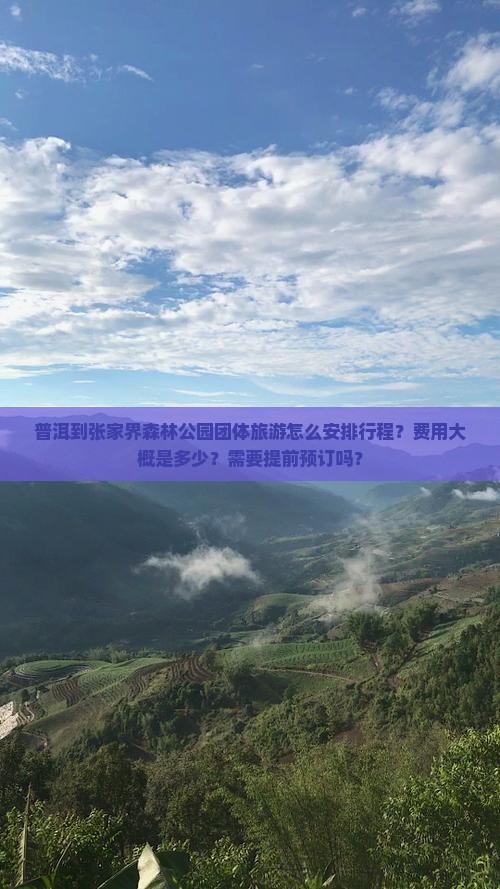 普洱到张家界森林公园团体旅游怎么安排行程？费用大概是多少？需要提前预订吗？