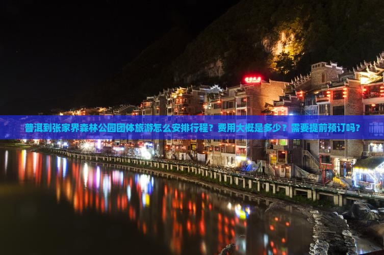 普洱到张家界森林公园团体旅游怎么安排行程？费用大概是多少？需要提前预订吗？