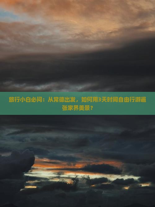 旅行小白必问：从常德出发，如何用3天时间自由行游遍张家界美景？