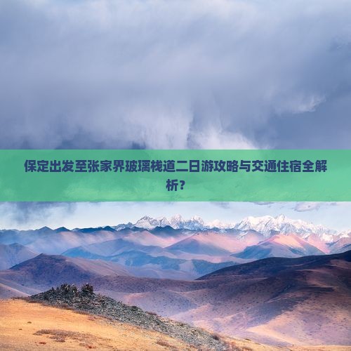 保定出发至张家界玻璃栈道二日游攻略与交通住宿全解析？