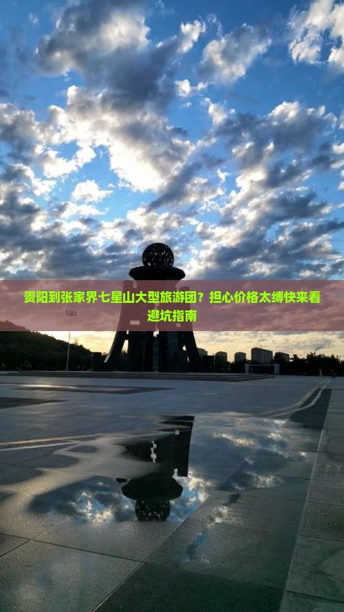 贵阳到张家界七星山大型旅游团？担心价格太缚快来看避坑指南