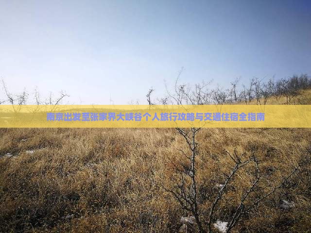 南京出发至张家界大峡谷个人旅行攻略与交通住宿全指南