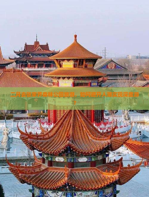 二月去张家界森林公园旅游，如何避开人潮实现深度游？