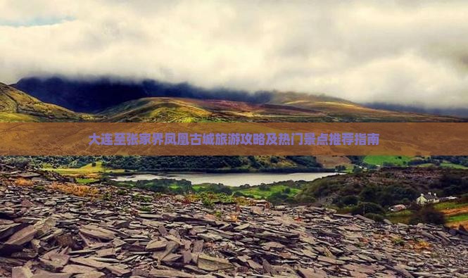 大连至张家界凤凰古城旅游攻略及热门景点推荐指南